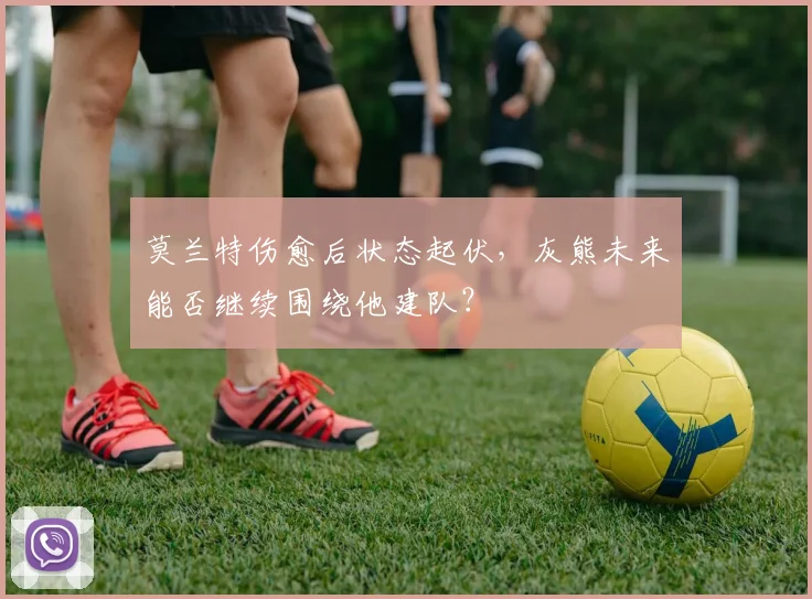 莫兰特伤愈后状态起伏，灰熊未来能否继续围绕他建队？
