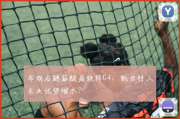 布朗右腿筋酸痛缺阵G4，凯尔特人东决优势缩水？